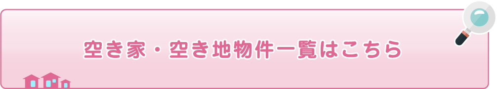 空き家・空き地物件一覧はこちら