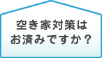 空き家対策はお済みですか