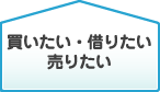 買いたい・借りたい・売りたい