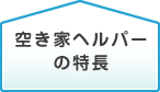 空き家ヘルパーの特長