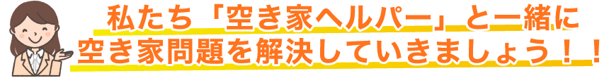 私たち「空き家ヘルパー」と一緒に空き家問題を解決していきましょう